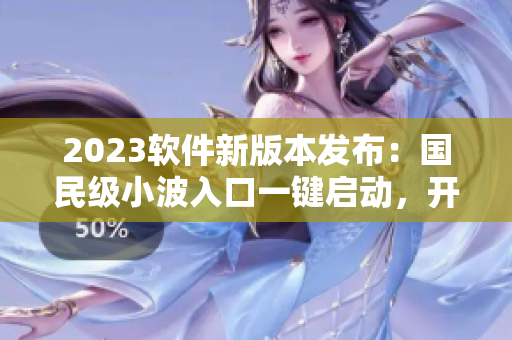 2023軟件新版本發(fā)布：國民級小波入口一鍵啟動，開啟智能編寫時代！