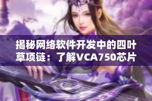 揭秘網(wǎng)絡(luò)軟件開發(fā)中的四葉草項(xiàng)鏈：了解VCA750芯片的應(yīng)用與重要性