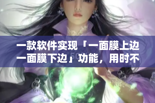 一款軟件實(shí)現(xiàn)「一面膜上邊一面膜下邊」功能，用時(shí)不到一小時(shí)