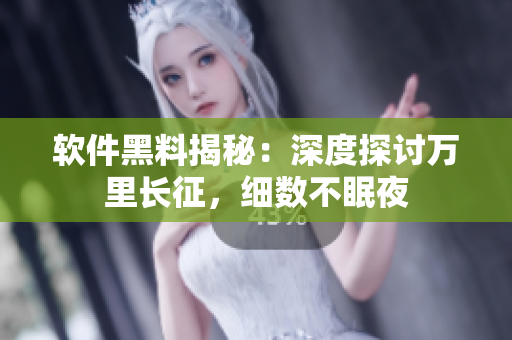 軟件黑料揭秘：深度探討萬里長征，細數(shù)不眠夜