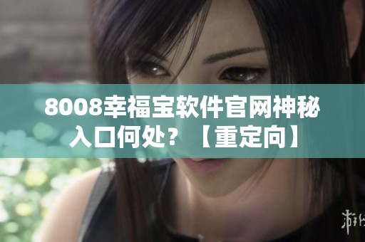8008幸福寶軟件官網(wǎng)神秘入口何處？【重定向】