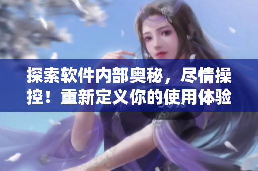 探索軟件內(nèi)部奧秘，盡情操控！重新定義你的使用體驗(yàn)，暢玩編程之旅！