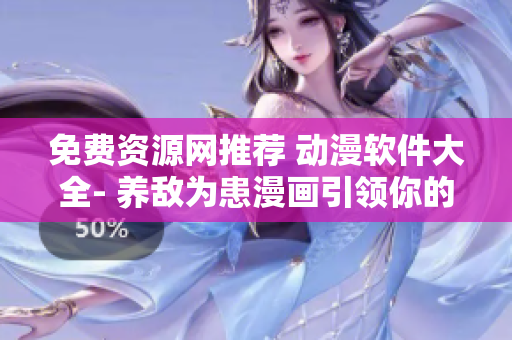 免費(fèi)資源網(wǎng)推薦 動漫軟件大全- 養(yǎng)敵為患漫畫引領(lǐng)你的軟件世界