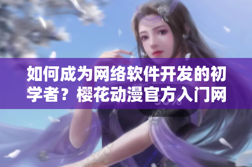如何成為網(wǎng)絡軟件開發(fā)的初學者？櫻花動漫官方入門網(wǎng)分享經(jīng)驗