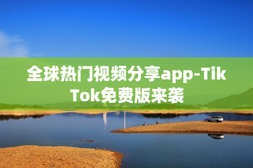 全球熱門視頻分享app-TikTok免費版來襲
