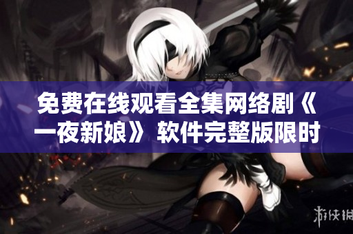 免費在線觀看全集網絡劇《一夜新娘》 軟件完整版限時放送