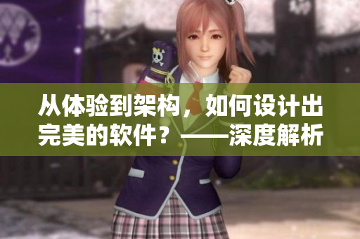 從體驗到架構(gòu)，如何設(shè)計出完美的軟件？——深度解析軟件架構(gòu)與用戶體驗