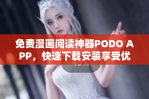 免費漫畫閱讀神器PODO APP，快速下載安裝享受優(yōu)惠！