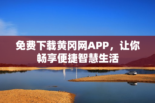 免費下載黃岡網(wǎng)APP，讓你暢享便捷智慧生活