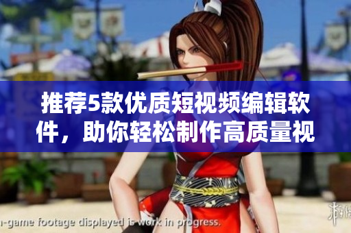 推薦5款優(yōu)質(zhì)短視頻編輯軟件，助你輕松制作高質(zhì)量視頻
