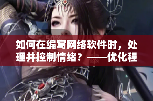 如何在編寫網(wǎng)絡(luò)軟件時，處理并控制情緒？——優(yōu)化程序員創(chuàng)造力的建議