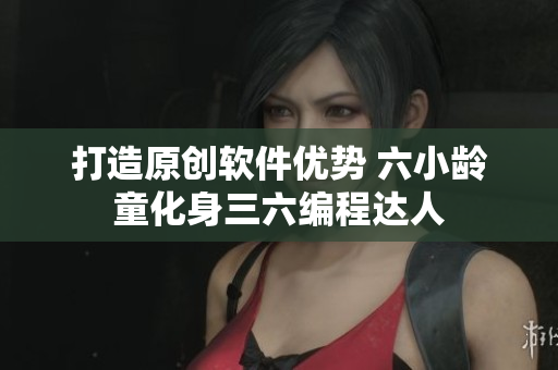 打造原創(chuàng)軟件優(yōu)勢 六小齡童化身三六編程達人