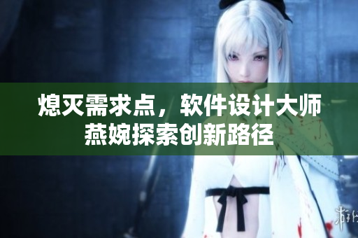 熄滅需求點(diǎn)，軟件設(shè)計(jì)大師燕婉探索創(chuàng)新路徑