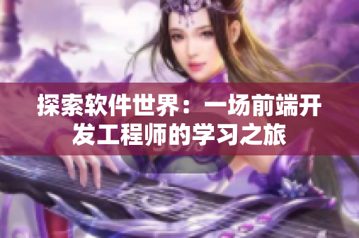 探索軟件世界：一場(chǎng)前端開(kāi)發(fā)工程師的學(xué)習(xí)之旅