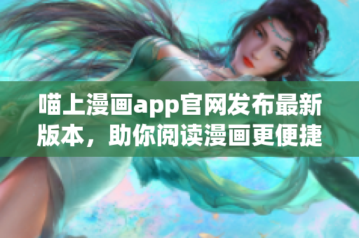 喵上漫畫app官網(wǎng)發(fā)布最新版本，助你閱讀漫畫更便捷