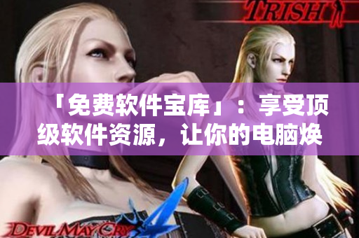 「免費(fèi)軟件寶庫(kù)」：享受頂級(jí)軟件資源，讓你的電腦煥然一新