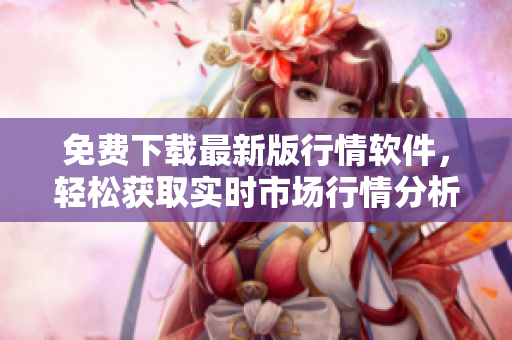 免費下載最新版行情軟件，輕松獲取實時市場行情分析
