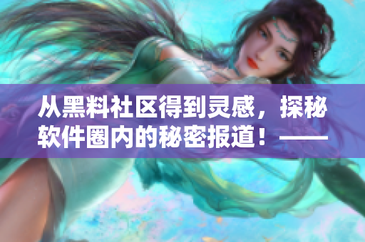 從黑料社區(qū)得到靈感，探秘軟件圈內(nèi)的秘密報道！——揭秘軟件行業(yè)內(nèi)幕