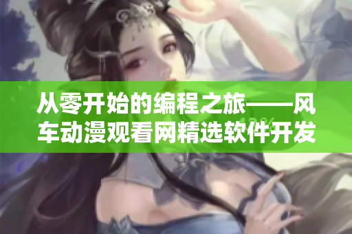 從零開始的編程之旅——風車動漫觀看網(wǎng)精選軟件開發(fā)動畫