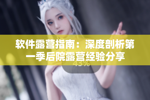 軟件露營(yíng)指南：深度剖析第一季后院露營(yíng)經(jīng)驗(yàn)分享