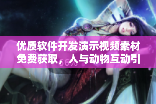 優(yōu)質(zhì)軟件開(kāi)發(fā)演示視頻素材免費(fèi)獲取，人與動(dòng)物互動(dòng)引人入勝