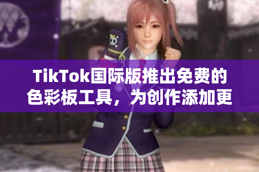 TikTok國(guó)際版推出免費(fèi)的色彩板工具，為創(chuàng)作添加更多樂(lè)趣和個(gè)性