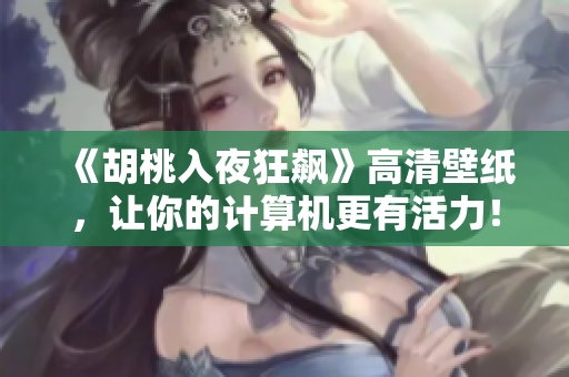 《胡桃入夜狂飆》高清壁紙，讓你的計(jì)算機(jī)更有活力！