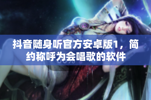 抖音隨身聽(tīng)官方安卓版1，簡(jiǎn)約稱呼為會(huì)唱歌的軟件