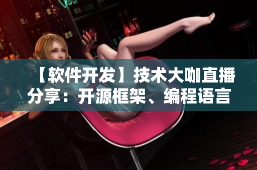 【軟件開發(fā)】技術(shù)大咖直播分享：開源框架、編程語言等最新進(jìn)展詳解