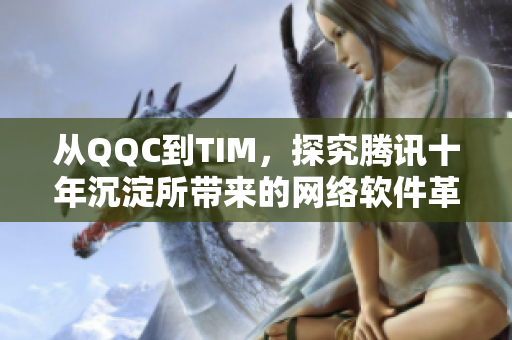 從QQC到TIM，探究騰訊十年沉淀所帶來的網(wǎng)絡(luò)軟件革新