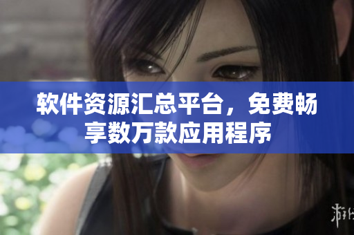軟件資源匯總平臺，免費暢享數(shù)萬款應(yīng)用程序