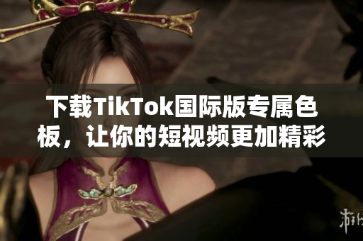 下載TikTok國(guó)際版專屬色板，讓你的短視頻更加精彩！
