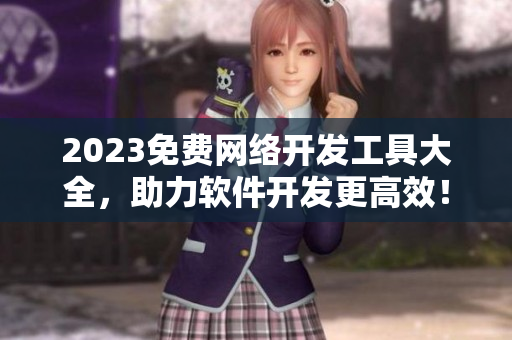 2023免費網(wǎng)絡(luò)開發(fā)工具大全，助力軟件開發(fā)更高效！