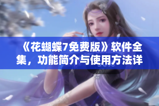 《花蝴蝶7免費(fèi)版》軟件全集，功能簡介與使用方法詳解！