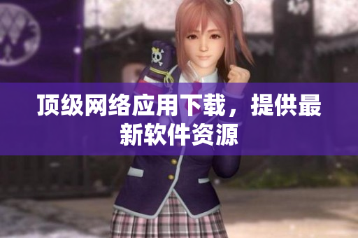 頂級(jí)網(wǎng)絡(luò)應(yīng)用下載，提供最新軟件資源