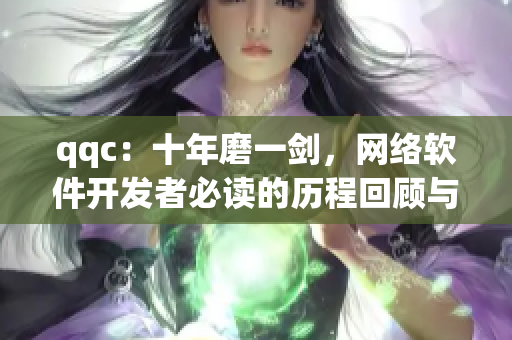 qqc：十年磨一劍，網(wǎng)絡(luò)軟件開(kāi)發(fā)者必讀的歷程回顧與實(shí)踐指南