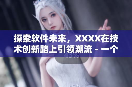 探索軟件未來(lái)，XXXX在技術(shù)創(chuàng)新路上引領(lǐng)潮流 - 一個(gè)編輯的故事