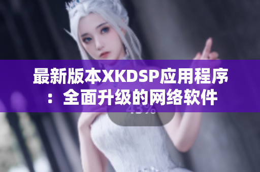 最新版本XKDSP應用程序：全面升級的網(wǎng)絡軟件