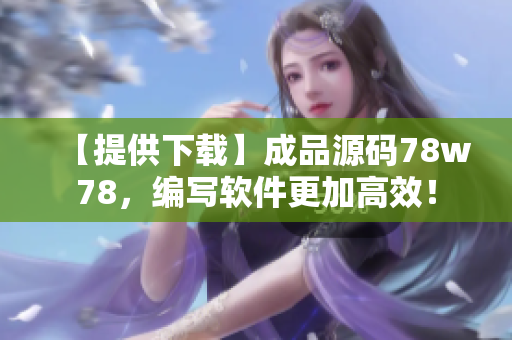 【提供下載】成品源碼78w78，編寫軟件更加高效！