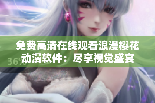 免費高清在線觀看浪漫櫻花動漫軟件：盡享視覺盛宴