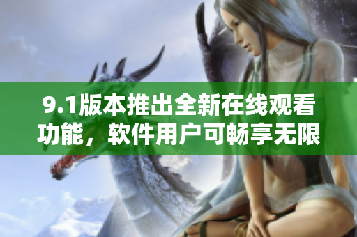 9.1版本推出全新在線觀看功能，軟件用戶可暢享無限次數(shù)觀影