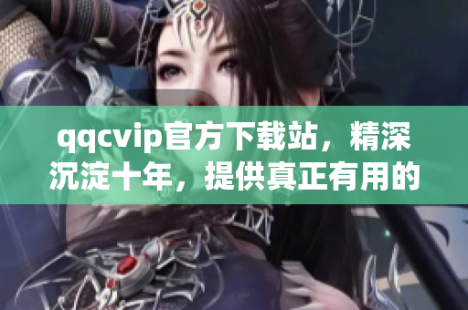 qqcvip官方下載站，精深沉淀十年，提供真正有用的網(wǎng)絡(luò)軟件下載！