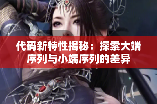 代碼新特性揭秘：探索大端序列與小端序列的差異