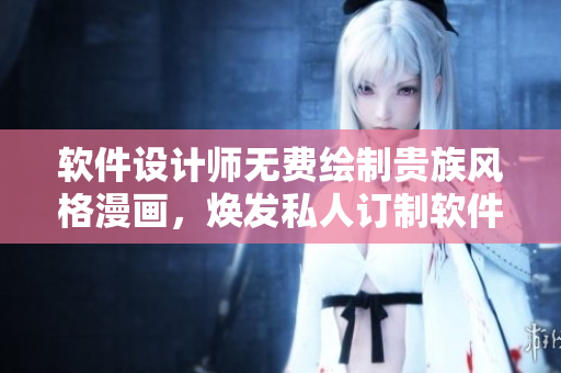 軟件設(shè)計(jì)師無(wú)費(fèi)繪制貴族風(fēng)格漫畫(huà)，煥發(fā)私人訂制軟件新活力