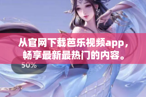從官網(wǎng)下載芭樂視頻app，暢享最新最熱門的內(nèi)容。