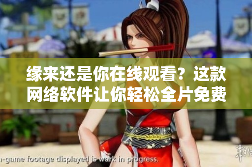 緣來還是你在線觀看？這款網(wǎng)絡(luò)軟件讓你輕松全片免費(fèi)看！