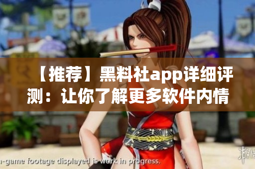 【推薦】黑料社app詳細評測：讓你了解更多軟件內(nèi)情！