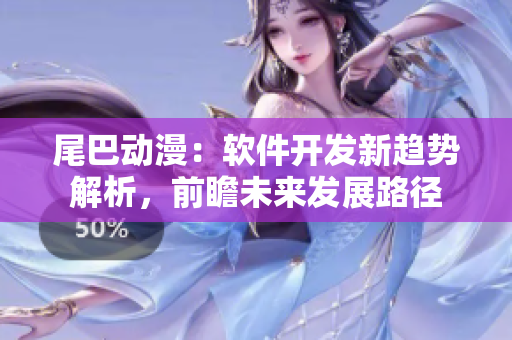 尾巴動漫：軟件開發(fā)新趨勢解析，前瞻未來發(fā)展路徑