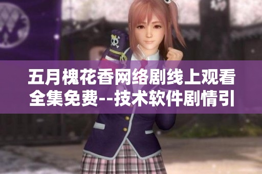 五月槐花香網(wǎng)絡(luò)劇線上觀看全集免費(fèi)--技術(shù)軟件劇情引人入勝