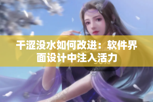 干澀沒水如何改進：軟件界面設(shè)計中注入活力
